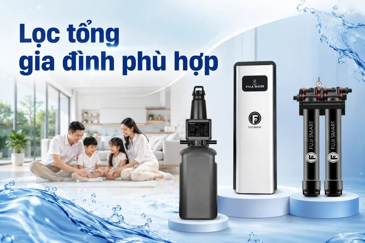 Lọc nước tổng gia đình phù hợp