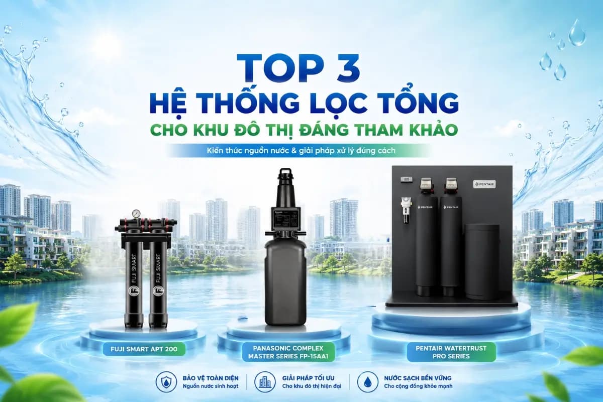 Top 3 hệ thống lọc tổng cho khu đô thị đáng tham khảo