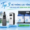 Top 3 hệ thống lọc tổng cho nhà phố